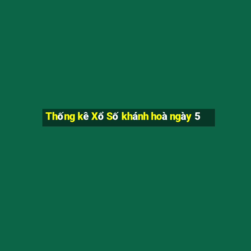 Thống kê Xổ Số khánh hoà ngày 5