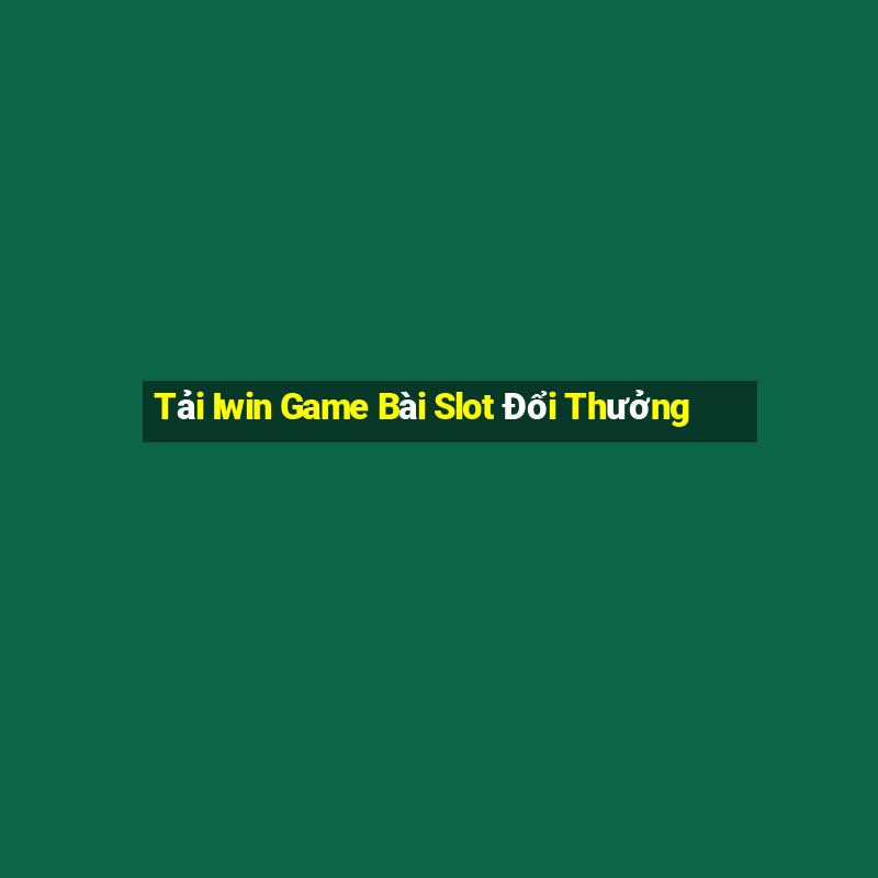 Tải Iwin Game Bài Slot Đổi Thưởng