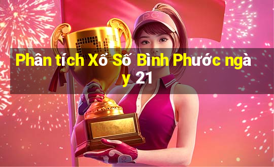 Phân tích Xổ Số Bình Phước ngày 21