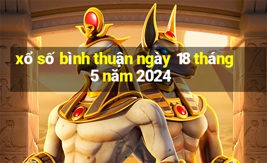 xổ số bình thuận ngày 18 tháng 5 năm 2024