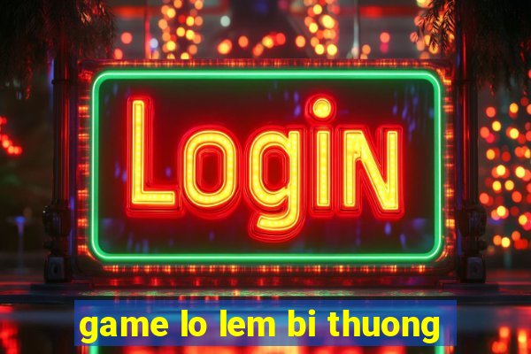 game lo lem bi thuong