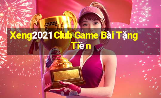 Xeng2021 Club Game Bài Tặng Tiền