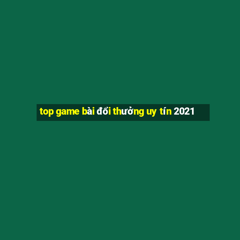 top game bài đổi thưởng uy tín 2021