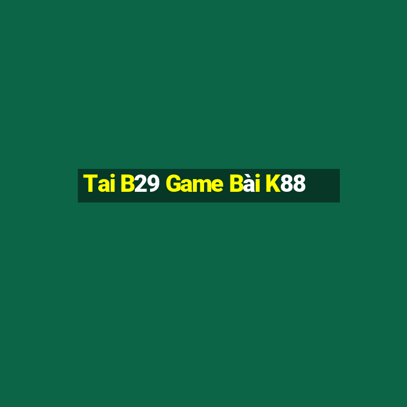 Tai B29 Game Bài K88