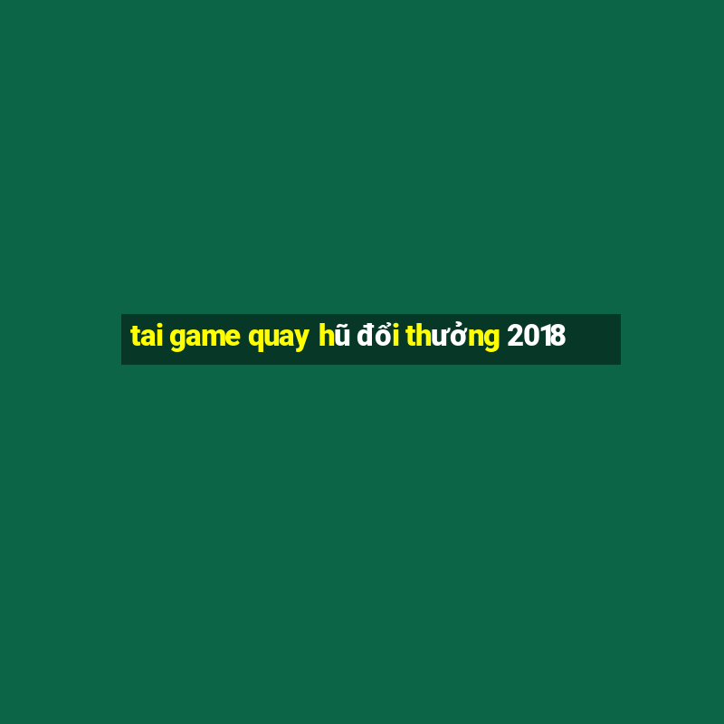 tai game quay hũ đổi thưởng 2018