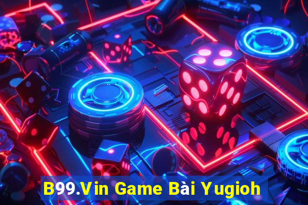 B99.Vin Game Bài Yugioh