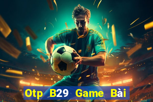 Otp B29 Game Bài 3 Cây Đổi Thưởng