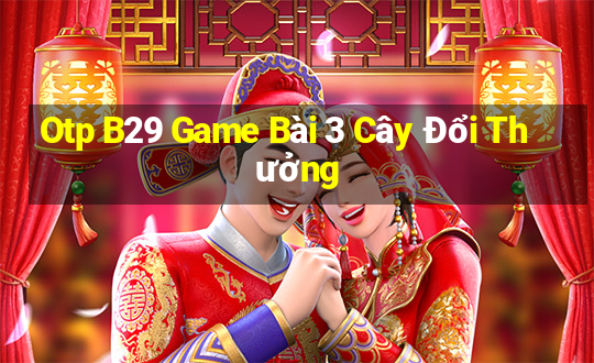 Otp B29 Game Bài 3 Cây Đổi Thưởng