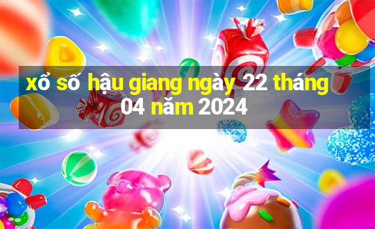 xổ số hậu giang ngày 22 tháng 04 năm 2024