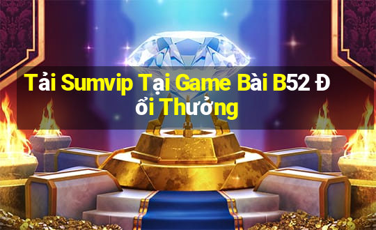 Tải Sumvip Tại Game Bài B52 Đổi Thưởng