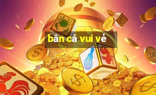 bắn cá vui vẻ