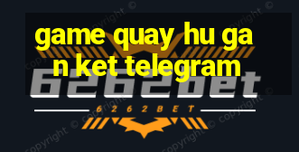 game quay hu gan ket telegram