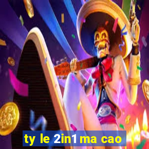 ty le 2in1 ma cao