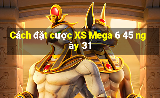 Cách đặt cược XS Mega 6 45 ngày 31