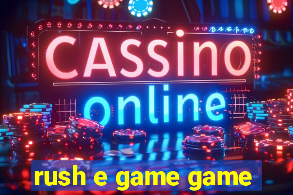 rush e game game