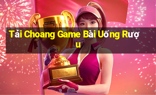 Tải Choang Game Bài Uống Rượu