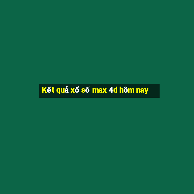 Kết quả xổ số max 4d hôm nay