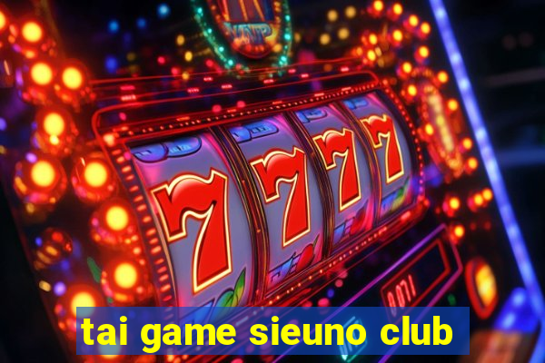 tai game sieuno club