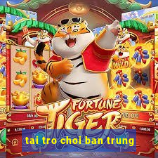 tai tro choi ban trung