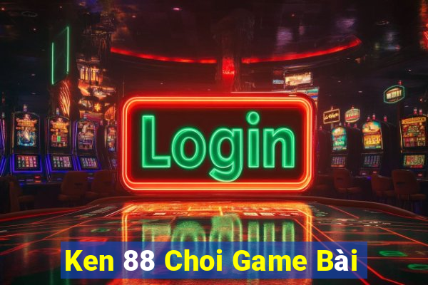 Ken 88 Choi Game Bài