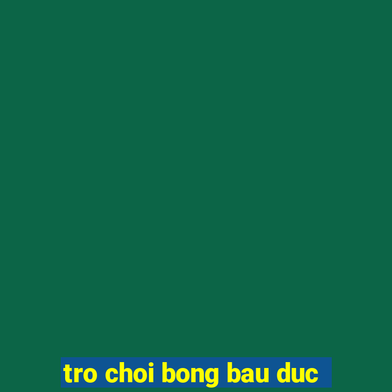 tro choi bong bau duc