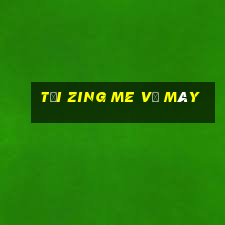 tải zing me về máy