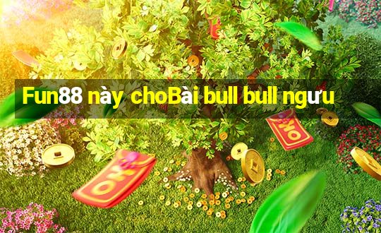 Fun88 này choBài bull bull ngưu