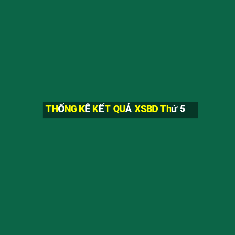 THỐNG KÊ KẾT QUẢ XSBD Thứ 5