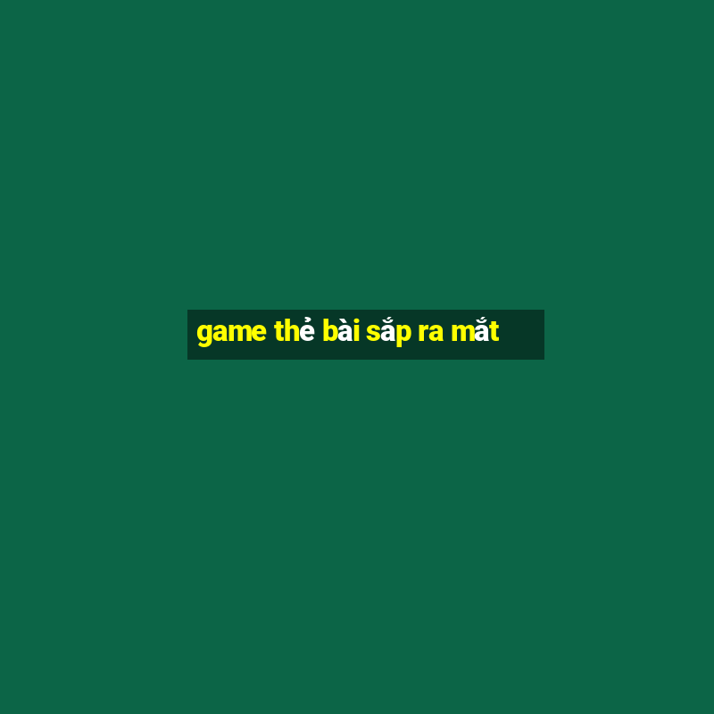 game thẻ bài sắp ra mắt