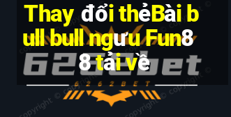 Thay đổi thẻBài bull bull ngưu Fun88 tải về