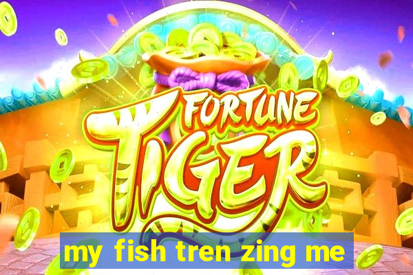 my fish tren zing me