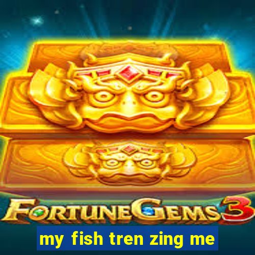 my fish tren zing me