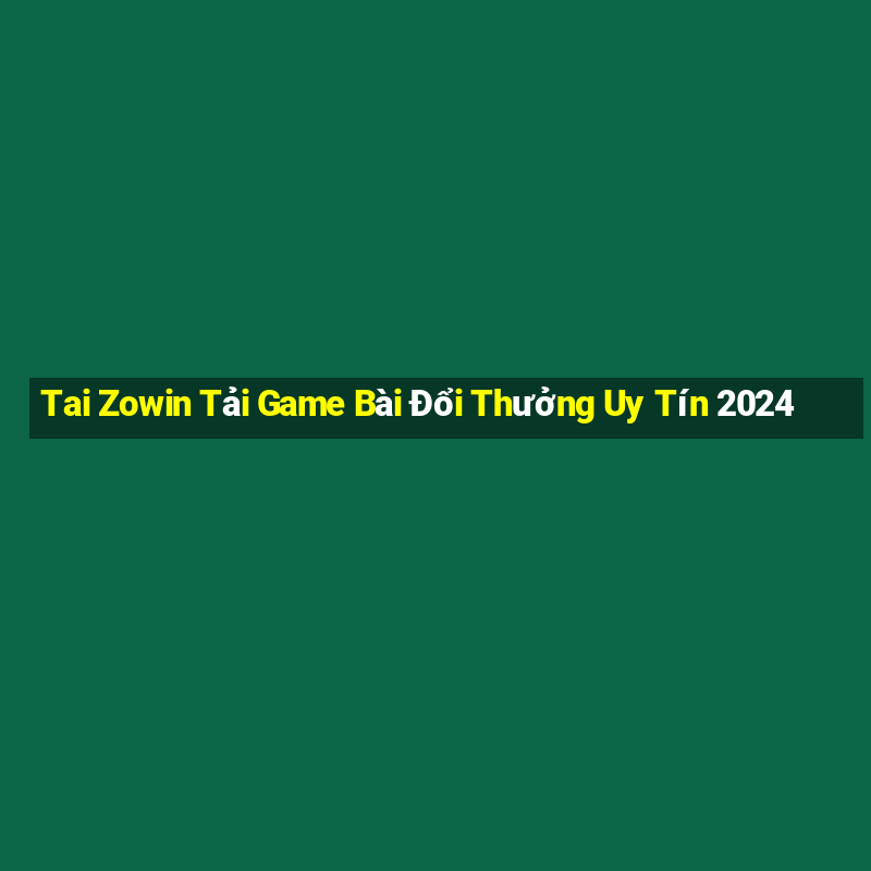 Tai Zowin Tải Game Bài Đổi Thưởng Uy Tín 2024