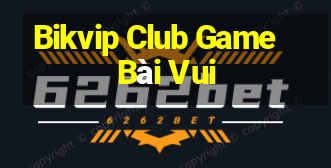 Bikvip Club Game Bài Vui