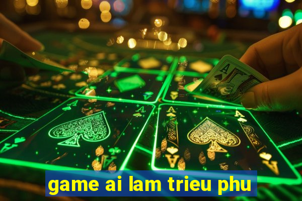 game ai lam trieu phu