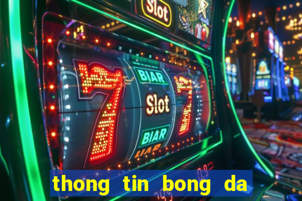 thong tin bong da hom nay