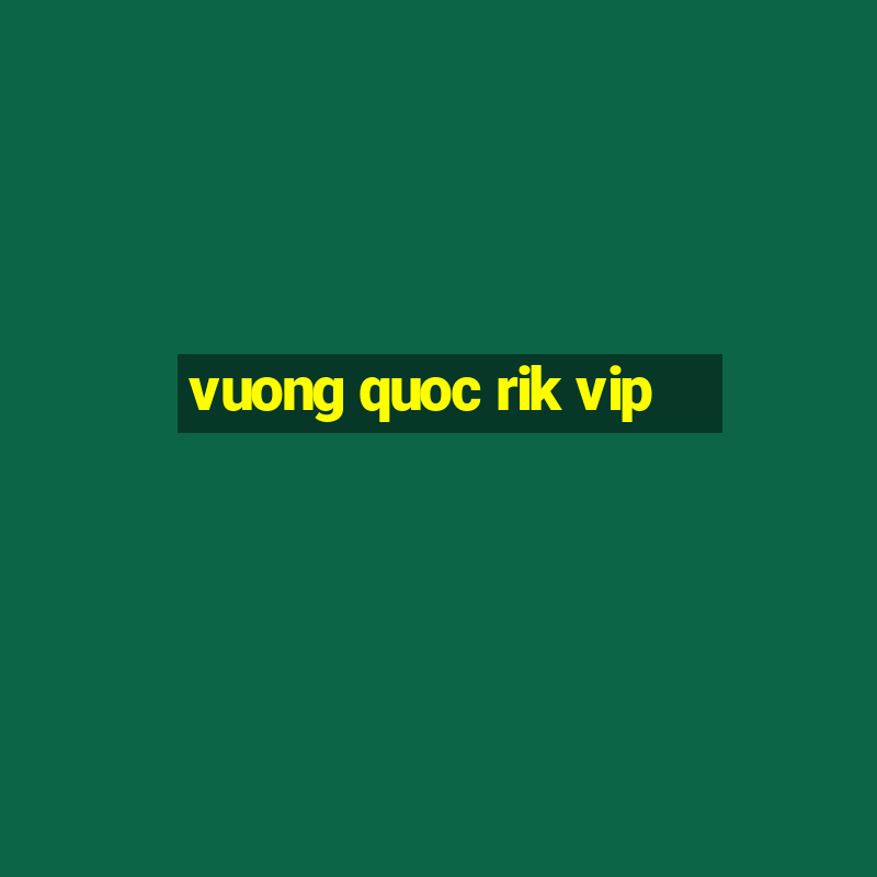 vuong quoc rik vip