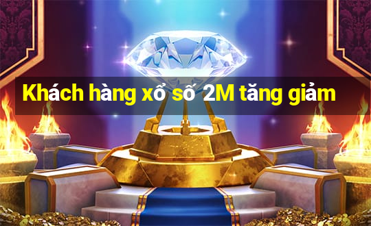 Khách hàng xổ số 2M tăng giảm