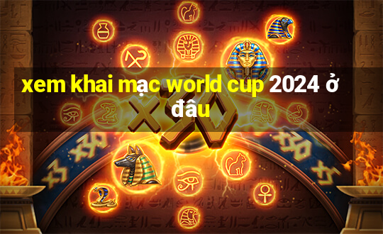 xem khai mạc world cup 2024 ở đâu