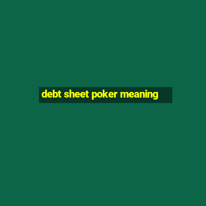 debt sheet poker meaning