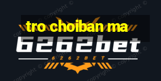 tro choiban ma