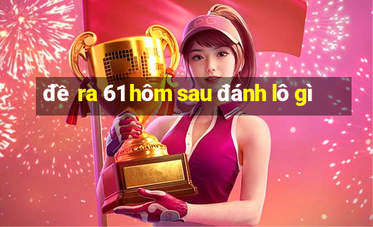 đề ra 61 hôm sau đánh lô gì