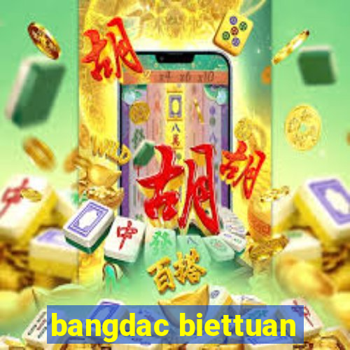 bangdac biettuan