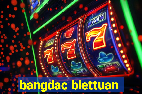 bangdac biettuan