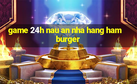 game 24h nau an nha hang hamburger