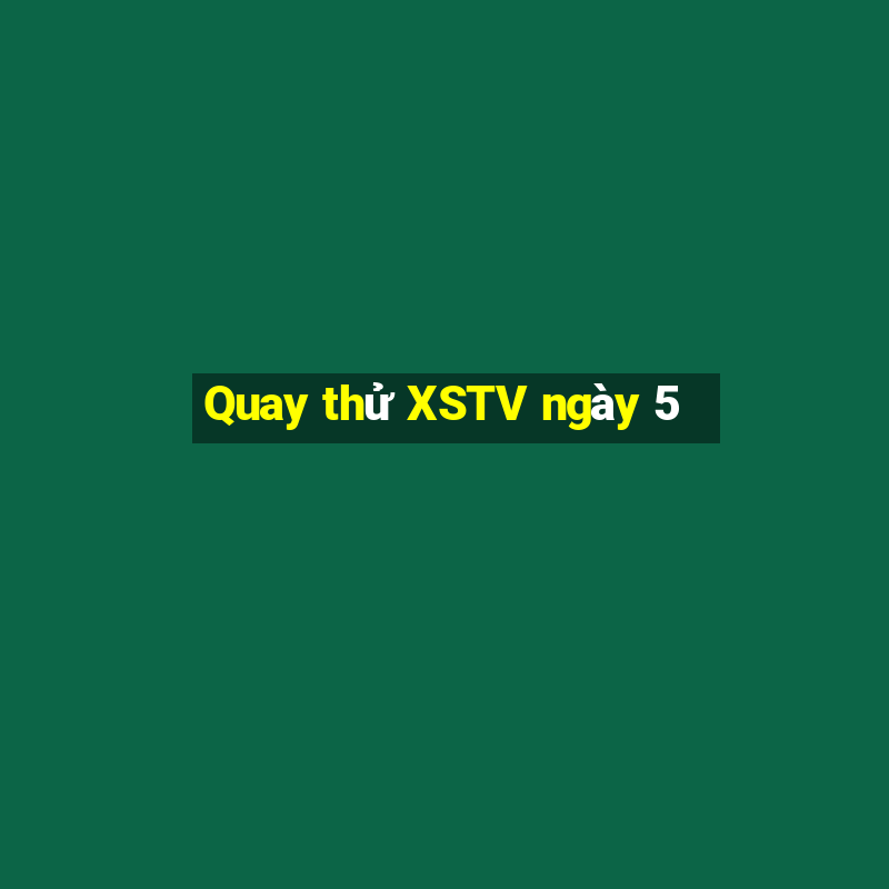 Quay thử XSTV ngày 5