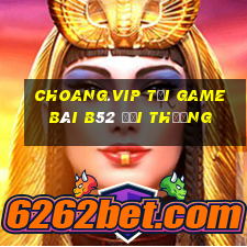 Choang.Vip Tại Game Bài B52 Đổi Thưởng