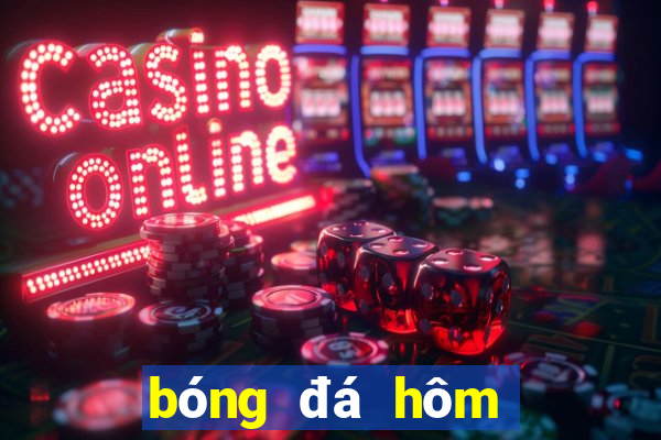 bóng đá hôm nay mấy giờ