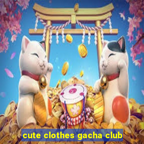 cute clothes gacha club