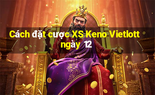 Cách đặt cược XS Keno Vietlott ngày 12